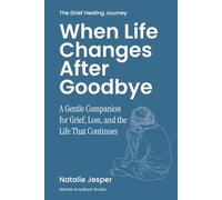 When Life Changes After Goodbye: A Gentle Companion for Grief, Loss, and the Life That Continues