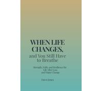 When Life Changes, and You Still Have to Breathe: Strength, Faith, and Resilience for Life After Loss and Major Change