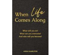 When Life Comes Along: What will you do? What can you overcome? And who will you become?