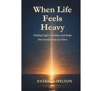 WHEN LIFE FEELS HEAVY: Finding Light, Comfort and Hope One Gentle Step at a Time