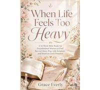 When Life Feels Too Heavy: A 52-W ible Study for Overwhelmed Women to Find Rest in Christ, Pray with Scripture, and Stand on God’s Promises