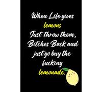 When Life gives lemons Just throw them, Bitches Back and just go buy the fucking lemonade.