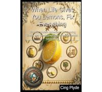 When Life Gives You Lemons, Fix Everything: Discover ancient remedies, DIY cleaning hacks, and timeless recipes to master lemon juice utility