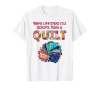 When Life Gives You Scraps, Make A Quilt T-Shirt