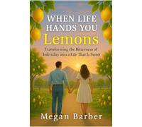 When Life Hands You Lemons: Transforming the Bitterness of Infertility into a Life That Is Sweet