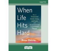 When Life Hits Hard: How to Transcend Grief, Crisis, and Loss with Acceptance and Commitment Therapy