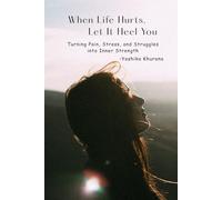 When Life Hurts, Let It Heel You: Turning Pain, Stress, and Struggles into Inner Strength