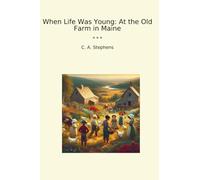 When Life Was Young: At the Old Farm in Maine (Classic Books)