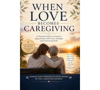 When Love Becomes Caregiving: Finding God's Strength While Walking Beside Aging Parents