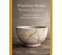 When Love Breaks,Wisdom Remains: Reflections on Loss,Bounderies and Renewal.