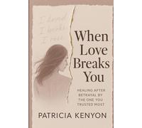 When Love Breaks You: Healing After Betrayal by the One You Trusted Most