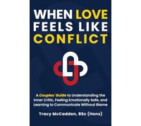 When Love Feels Like Conflict: A Couples' Guide to Understanding the Inner Critic, Feeling Emotionally Safe and Learning to Communicate Without Blame