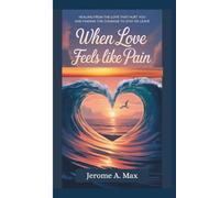 When Love Feels Like Pain: Healing from the Love That Hurt You and Finding the Courage to Stay or Leave