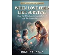 When Love Feels Like Survival: Heal the Childhood Wounds Behind Your Anxious Attachment