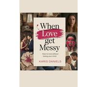 WHEN LOVE GETS MESSY: How to Love Without Losing Your Mind.