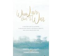When Love Goes To War: A mother’s battle in prayer, a daughter’s search for sexual identity, and God’s relentless love
