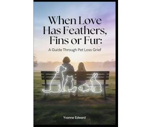 When Love has Feathers, Fins, or Fur: Practical tools and Gentle Support for Adults Grieving Any Beloved Pet, and Help for Children, Friends, and Coworkers to Heal After a Loss of an Animal Companion