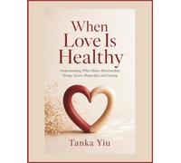 When Love Is Healthy: Understanding What Makes Relationships Strong, Secure, Respectful, and Lasting