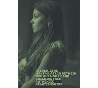 When love is not freedom: Recognizing manipulation between men and women and building free, healthy, and authentic relationships