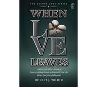 When Love Leaves: How to Heal After a Breakup, Overcome Heartbreak, and Rebuild Your Life When Everything Falls Apart