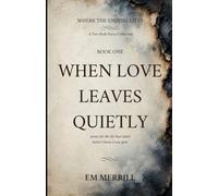 When Love Leaves Quietly: poems for the life that ended before I knew it was gone