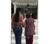 WHEN LOVE STAYED: Lessons My Mother Taught Me in Her Leaving