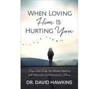 When Loving Him Is Hurting You Hope and Help for Women Dealing With Narcissism and Emotional Abuse by David Hawkins David Hawkins (Auteur)