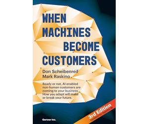 When Machines Become Customers: Ready or not, AI enabled non-human customers are coming to your business. How you adapt will make or break your future.