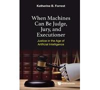 When Machines Can Be Judge, Jury, And Executioner: Justice In The Age Of Artificial Intelligence