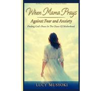 WHEN MAMA PRAYS AGAINST FEAR AND ANXIETY Finding God's Peace In The Chaos Of Motherhood: Spiritual warfare anxiety mothers. Mama's Journey from Fear to Peace, Train Your Heart to Rest in God