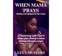 WHEN MAMA PRAYS Birthing God’s Blueprint for Her Family: Partnering with God to shape your family’s divine destiny through prayer.