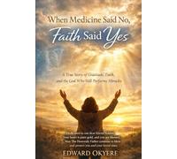 When Medicine Said No, Faith Said Yes: A True Story of Gratitude, Faith, and the God Who Still Performs Miracles