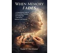 When Memory Fades: A Guide to Understanding, Managing, and Finding Hope in the Face of Alzheimer's and Dementia