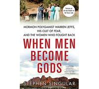 When Men Become Gods: Mormon Polygamist Warren Jeffs, His Cult of Fear, and the Women Who Fought Back
