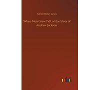When Men Grew Tall, Or The Story Of Andrew Jackson