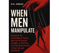 When Men Manipulate: Recognize the Psychological Tactics Men Use to Control, Gaslight, or Guilt You-And Take Back Control of Your Life and Self-Worth