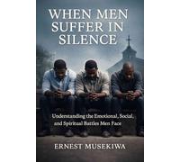 When Men Suffer in Silence: Understanding the Emotional, Social, and Spiritual Battles Men Face