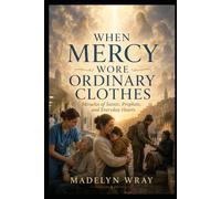 When Mercy Wore Ordinary Clothes: Miracles of Saints, Prophets, and Everyday Hearts