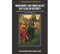 When Money and Power Do Not Buy Class or Integrity: A Tell-All Book of the Rich, Famous and Corrupt from a Small Town