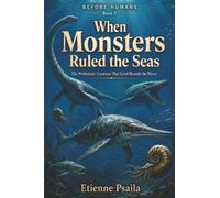 When Monsters Ruled the Seas: The Prehistoric Creatures That Lived Beneath the Waves