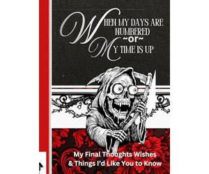 When My Days Are Numbered Or My Time Is Up…: My Little Book of Final Thoughts, Wishes, and Things I’d Like You to Know.