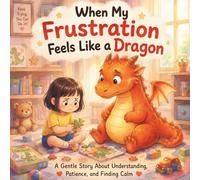 When My Frustration Feels Like a Dragon: A Gentle Story About Big Feelings, Tough Challenges, and Not Giving Up