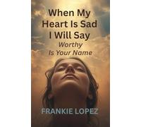 When My Heart Is Sad I Will Say: Worthy Is Your Name