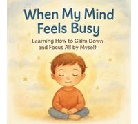 When My Mind Feels Busy- Learning How to Calm Down and Focus All by Myself: A Gentle Story That Teaches Kids How to Calm Down, Focus, and Feel in Control