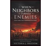 When Neighbors Turned Enemies: Civil Wars That Redefined Nations: The Most Violent Conflicts That Altered the Path of History