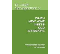 WHEN NEW WINE MEETS OLD WINESKINS: Understanding What Jesus Meant-and What His Words Mean for the Church Today