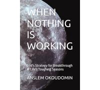 WHEN NOTHING IS WORKING: God's Strategy for Breakthrough in Life's Toughest Seasons