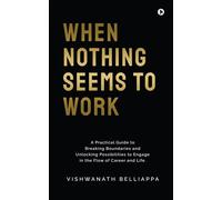 When Nothing Seems To Work : A Practical Guide To Breaking Boundaries And Unlocking Possibilities To Engage In The Flow Of Career And Life.
