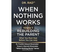 WHEN NOTHING WORKS - VOLUME FIVE: REBUILDING THE PARENT What You Must Heal Before You Can Help