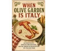 When Olive Garden Is Italy: Authenticity, Endless Breadsticks, and the American Reinvention of Italian Food